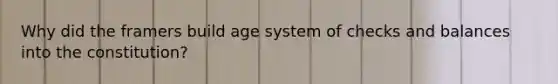 Why did the framers build age system of checks and balances into the constitution?