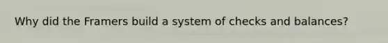 Why did the Framers build a system of checks and balances?