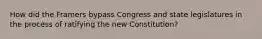 How did the Framers bypass Congress and state legislatures in the process of ratifying the new Constitution?