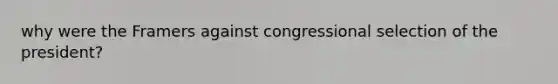 why were the Framers against congressional selection of the president?