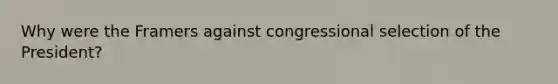 Why were the Framers against congressional selection of the President?