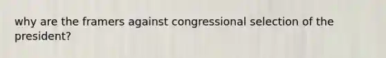 why are the framers against congressional selection of the president?