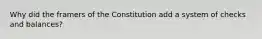 Why did the framers of the Constitution add a system of checks and balances?