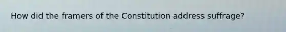 How did the framers of the Constitution address suffrage?