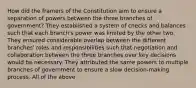 How did the framers of the Constitution aim to ensure a separation of powers between the three branches of government? They established a system of checks and balances such that each branch's power was limited by the other two. They ensured considerable overlap between the different branches' roles and responsibilities such that negotiation and collaboration between the three branches over key decisions would be necessary. They attributed the same powers to multiple branches of government to ensure a slow decision-making process. All of the above.