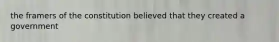 the framers of the constitution believed that they created a government