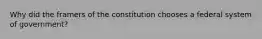 Why did the framers of the constitution chooses a federal system of government?