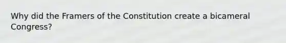 Why did the Framers of the Constitution create a bicameral Congress?