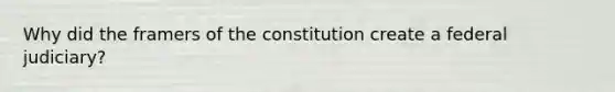 Why did the framers of the constitution create a federal judiciary?