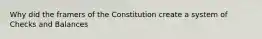 Why did the framers of the Constitution create a system of Checks and Balances