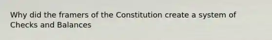 Why did the framers of the Constitution create a system of Checks and Balances