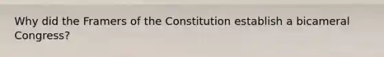 Why did the Framers of the Constitution establish a bicameral Congress?