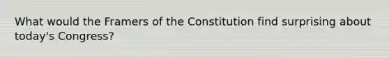 What would the Framers of the Constitution find surprising about today's Congress?