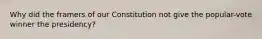 Why did the framers of our Constitution not give the popular-vote winner the presidency?