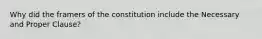 Why did the framers of the constitution include the Necessary and Proper Clause?