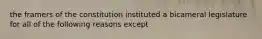 the framers of the constitution instituted a bicameral legislature for all of the following reasons except