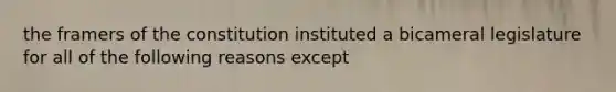 the framers of the constitution instituted a bicameral legislature for all of the following reasons except