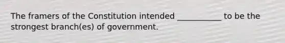 The framers of the Constitution intended ___________ to be the strongest branch(es) of government.