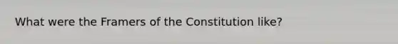 What were the Framers of the Constitution like?