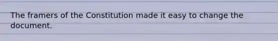 The framers of the Constitution made it easy to change the document.