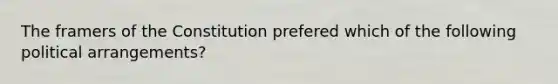 The framers of the Constitution prefered which of the following political arrangements?