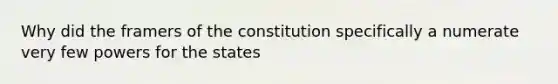 Why did the framers of the constitution specifically a numerate very few powers for the states