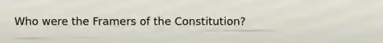 Who were the Framers of the Constitution?