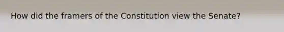 How did the framers of the Constitution view the Senate?