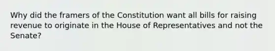 Why did the framers of the Constitution want all bills for raising revenue to originate in the House of Representatives and not the Senate?