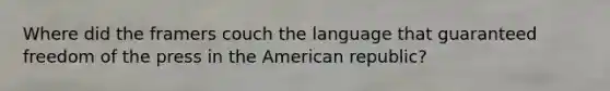 Where did the framers couch the language that guaranteed freedom of the press in the American republic?