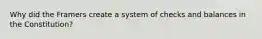 Why did the Framers create a system of checks and balances in the Constitution?
