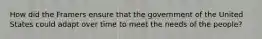 How did the Framers ensure that the government of the United States could adapt over time to meet the needs of the people?