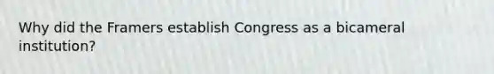 Why did the Framers establish Congress as a bicameral institution?