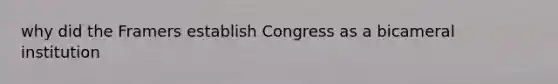 why did the Framers establish Congress as a bicameral institution