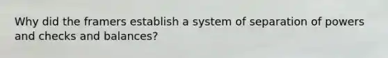Why did the framers establish a system of separation of powers and checks and balances?