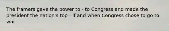 The framers gave the power to - to Congress and made the president the nation's top - if and when Congress chose to go to war