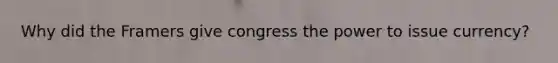 Why did the Framers give congress the power to issue currency?