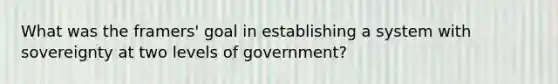 What was the framers' goal in establishing a system with sovereignty at two levels of government?