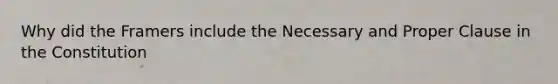 Why did the Framers include the Necessary and Proper Clause in the Constitution