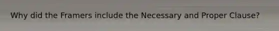 Why did the Framers include the Necessary and Proper Clause?