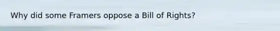 Why did some Framers oppose a Bill of Rights?