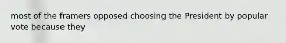 most of the framers opposed choosing the President by popular vote because they