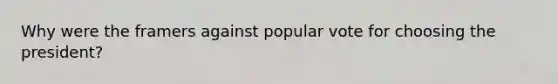 Why were the framers against popular vote for choosing the president?