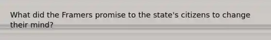 What did the Framers promise to the state's citizens to change their mind?