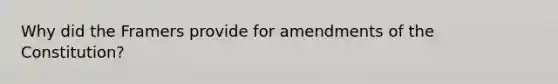 Why did the Framers provide for amendments of the Constitution?