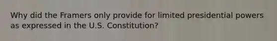 Why did the Framers only provide for limited presidential powers as expressed in the U.S. Constitution?