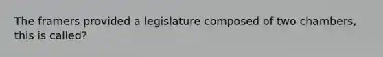 The framers provided a legislature composed of two chambers, this is called?