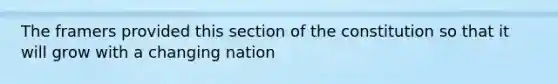 The framers provided this section of the constitution so that it will grow with a changing nation