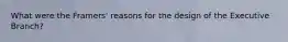 What were the Framers' reasons for the design of the Executive Branch?