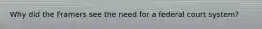 Why did the Framers see the need for a federal court system?